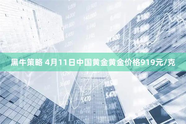 黑牛策略 4月11日中国黄金黄金价格919元/克