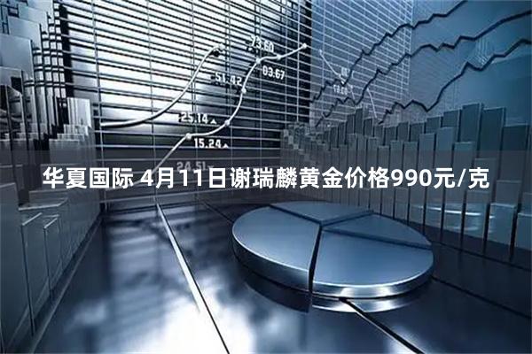 华夏国际 4月11日谢瑞麟黄金价格990元/克