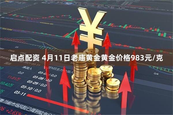 启点配资 4月11日老庙黄金黄金价格983元/克