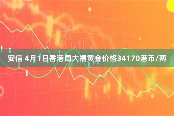 安信 4月1日香港周大福黄金价格34170港币/两