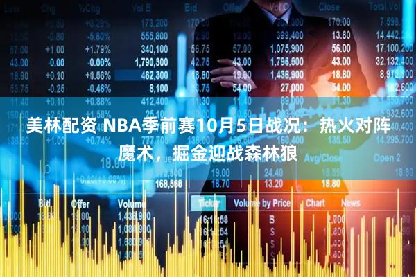 美林配资 NBA季前赛10月5日战况：热火对阵魔术，掘金迎战森林狼