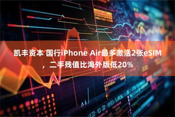 凯丰资本 国行iPhone Air最多激活2张eSIM,二手残值比海外版低20%