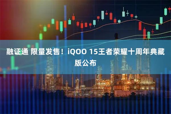 融证通 限量发售!iQOO 15王者荣耀十周年典藏版公布