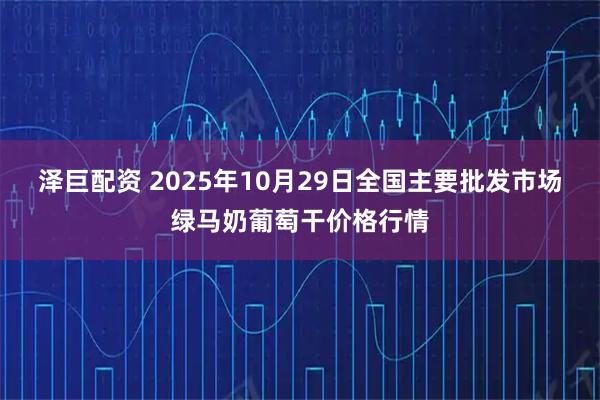 泽巨配资 2025年10月29日全国主要批发市场绿马奶葡萄干价格行情