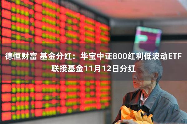 德恒财富 基金分红:华宝中证800红利低波动ETF联接基金11月12日分红