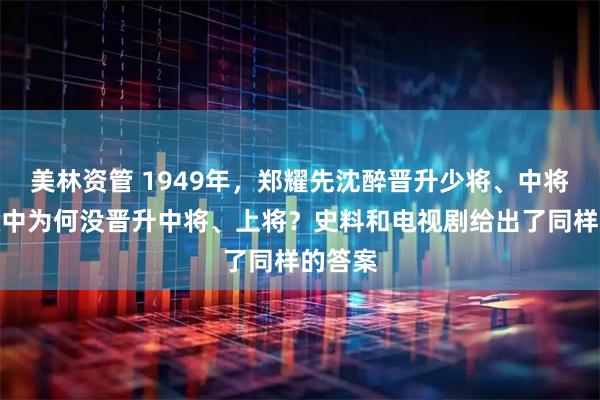 美林资管 1949年,郑耀先沈醉晋升少将、中将,吴敬中为何没晋升中将、上将?史料和电视剧给出了同样的答案