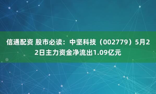 信通配资 股市必读:中坚科技(002779)5月22日主力资金净流出1.09亿元