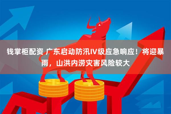 钱掌柜配资 广东启动防汛Ⅳ级应急响应！将迎暴雨，山洪内涝灾害风险较大