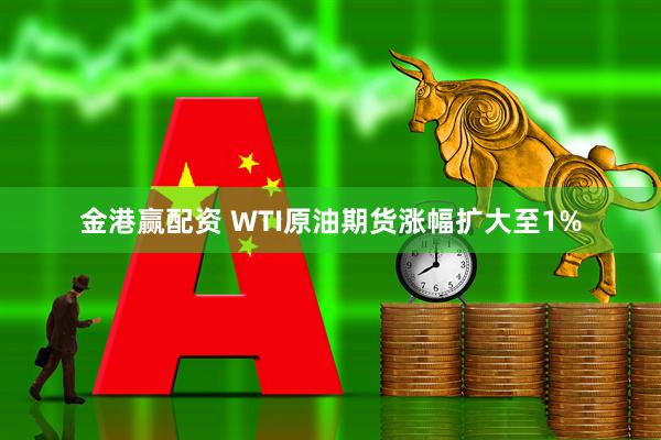 金港赢配资 WTI原油期货涨幅扩大至1%
