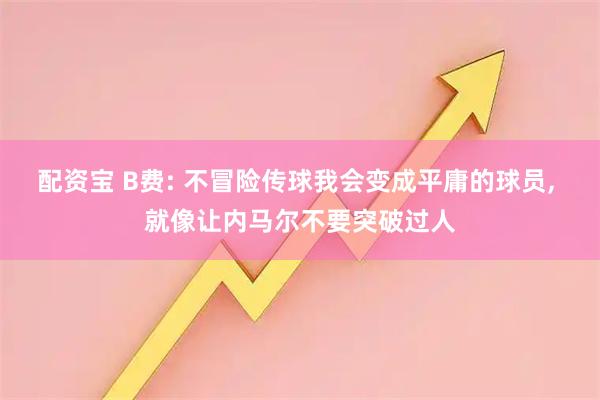 配资宝 B费: 不冒险传球我会变成平庸的球员, 就像让内马尔不要突破过人