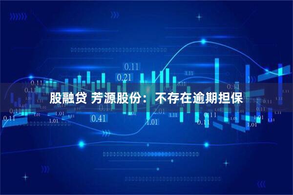 股融贷 芳源股份：不存在逾期担保