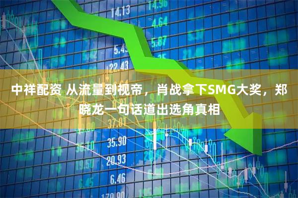 中祥配资 从流量到视帝，肖战拿下SMG大奖，郑晓龙一句话道出选角真相