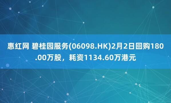 惠红网 碧桂园服务(06098.HK)2月2日回购180.00万股，耗资1134.60万港元